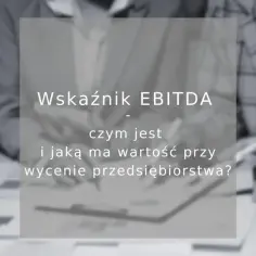 Wskaźnik EBITDA: czym jest i jaką ma wartość przy wycenie przedsiębiorstwa? Analiza kluczowych wskaźników finansowych.